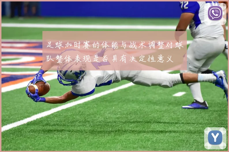 足球加时赛的体能与战术调整对球队整体表现是否具有决定性意义