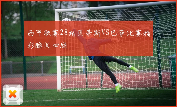 西甲联赛28轮贝蒂斯VS巴萨比赛精彩瞬间回顾