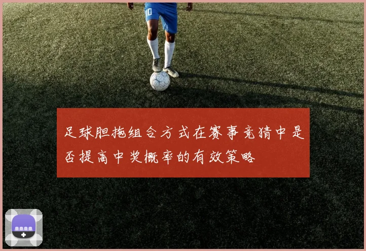 足球胆拖组合方式在赛事竞猜中是否提高中奖概率的有效策略
