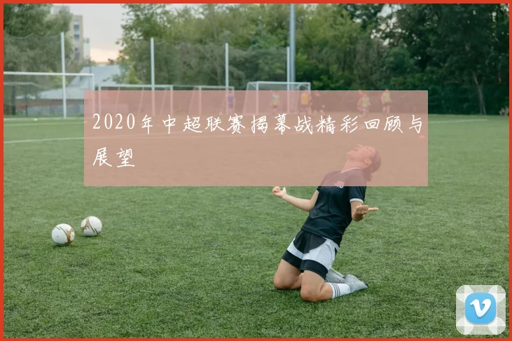 2020年中超联赛揭幕战精彩回顾与展望