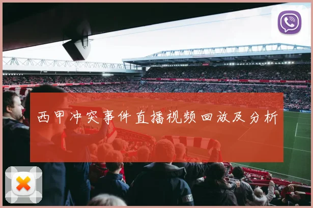 西甲冲突事件直播视频回放及分析
