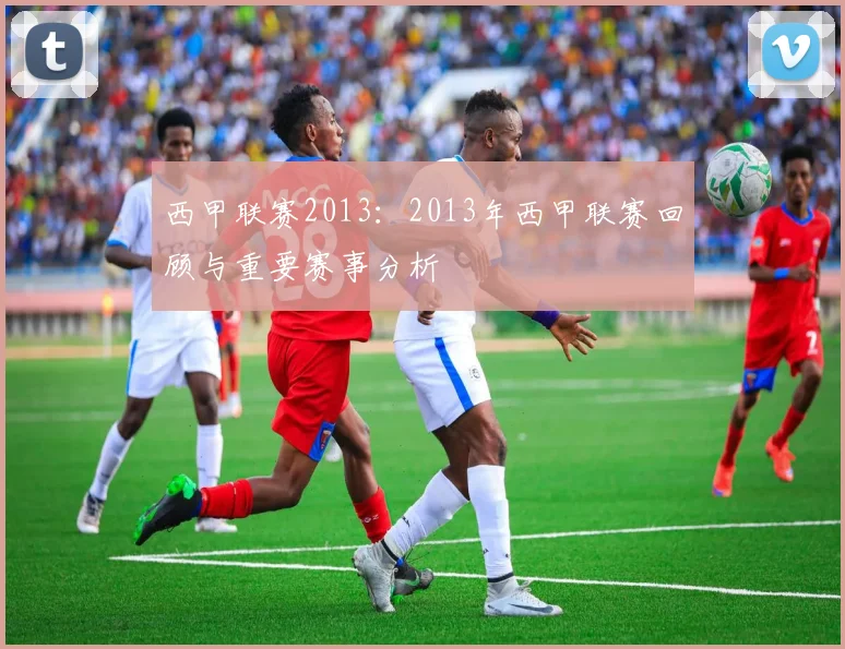 西甲联赛2013：2013年西甲联赛回顾与重要赛事分析