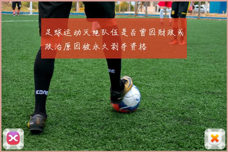 足球运动灭绝队伍是否曾因财政或政治原因被永久剥夺资格