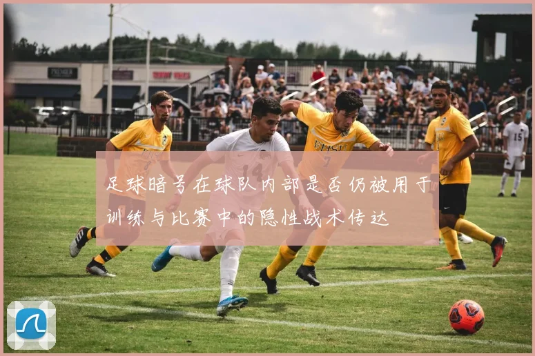 足球暗号在球队内部是否仍被用于训练与比赛中的隐性战术传达