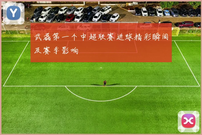 武磊第一个中超联赛进球精彩瞬间及赛季影响